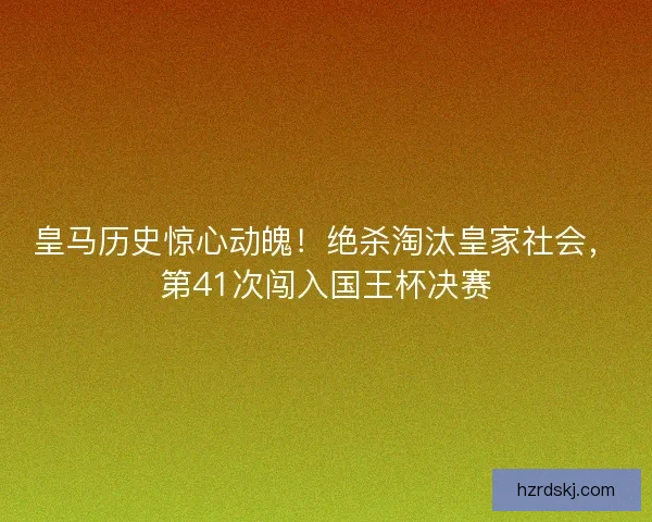 皇马历史惊心动魄！绝杀淘汰皇家社会，第41次闯入国王杯决赛