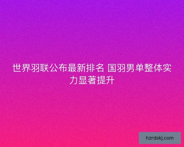 世界羽联公布最新排名 国羽男单整体实力显著提升